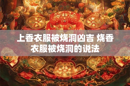 上香衣服被烧洞凶吉 烧香衣服被烧洞的说法