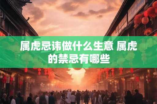 属虎忌讳做什么生意 属虎的禁忌有哪些