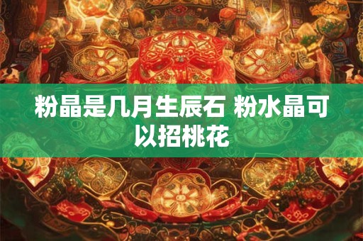 粉晶是几月生辰石 粉水晶可以招桃花