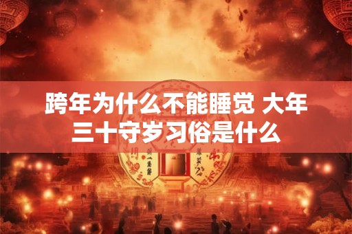 跨年为什么不能睡觉 大年三十守岁习俗是什么