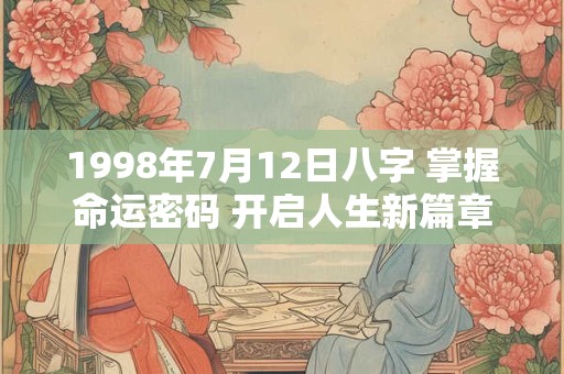 1998年7月12日八字 掌握命运密码 开启人生新篇章！