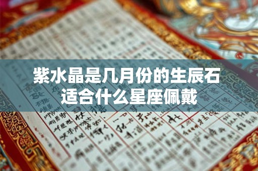 紫水晶是几月份的生辰石 适合什么星座佩戴