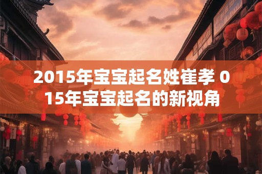 2015年宝宝起名姓崔孝 015年宝宝起名的新视角