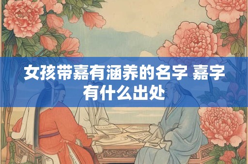 女孩带嘉有涵养的名字 嘉字有什么出处