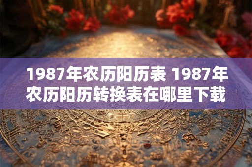 1987年农历阳历表 1987年农历阳历转换表在哪里下载