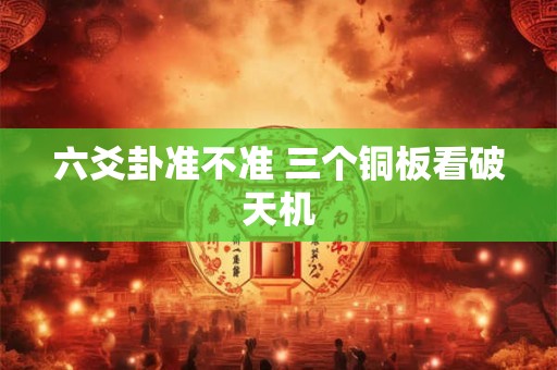 六爻卦准不准 三个铜板看破天机