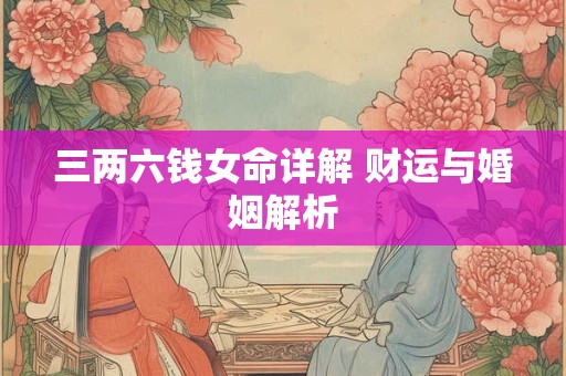 三两六钱女命详解 财运与婚姻解析
