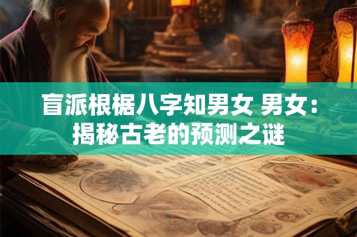 盲派根椐八字知男女 男女：揭秘古老的预测之谜