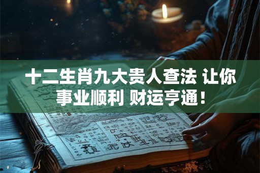 十二生肖九大贵人查法 让你事业顺利 财运亨通！
