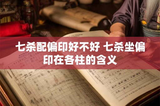 七杀配偏印好不好 七杀坐偏印在各柱的含义