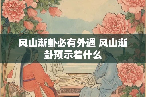 风山渐卦必有外遇 风山渐卦预示着什么