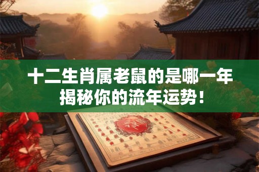 十二生肖属老鼠的是哪一年 揭秘你的流年运势！