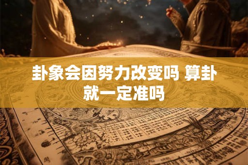 卦象会因努力改变吗 算卦就一定准吗