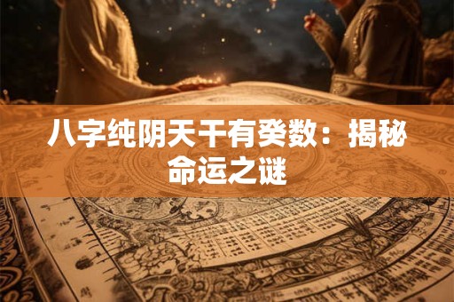 八字纯阴天干有癸数：揭秘命运之谜