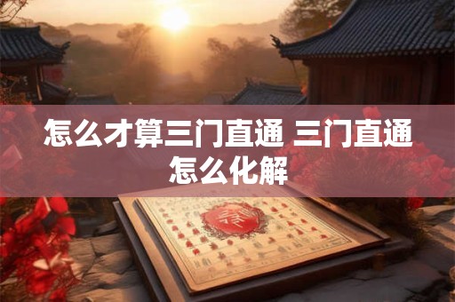 怎么才算三门直通 三门直通怎么化解