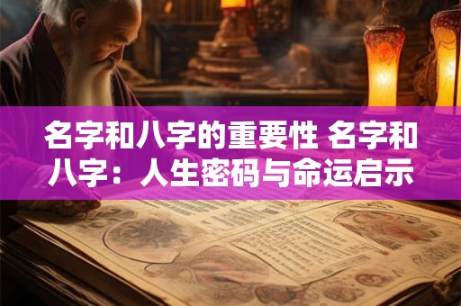 名字和八字的重要性 名字和八字：人生密码与命运启示
