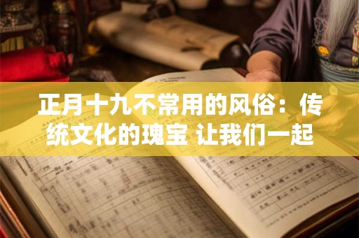 正月十九不常用的风俗：传统文化的瑰宝 让我们一起探寻