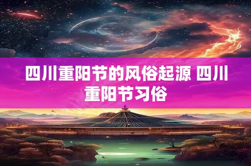 四川重阳节的风俗起源 四川重阳节习俗