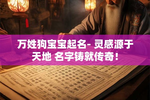 万姓狗宝宝起名- 灵感源于天地 名字铸就传奇！