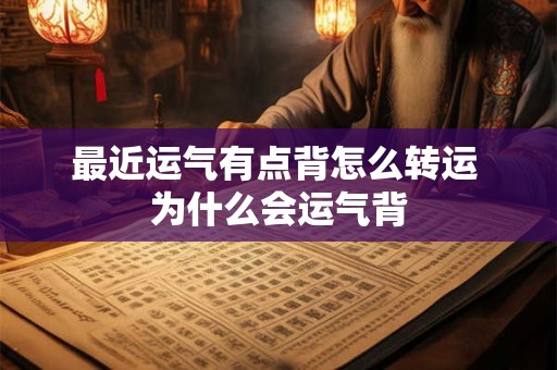 最近运气有点背怎么转运 为什么会运气背