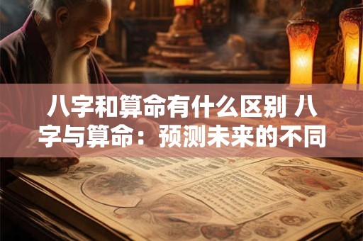 八字和算命有什么区别 八字与算命：预测未来的不同途径