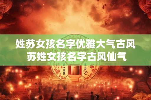 姓苏女孩名字优雅大气古风 苏姓女孩名字古风仙气