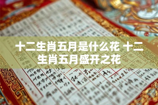 十二生肖五月是什么花 十二生肖五月盛开之花
