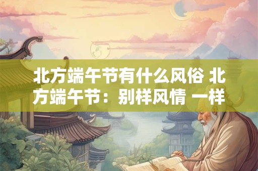 北方端午节有什么风俗 北方端午节：别样风情 一样情深