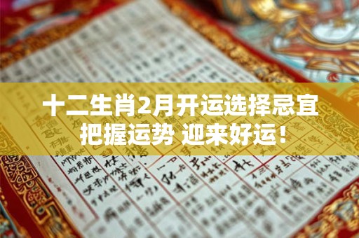 十二生肖2月开运选择忌宜 把握运势 迎来好运！