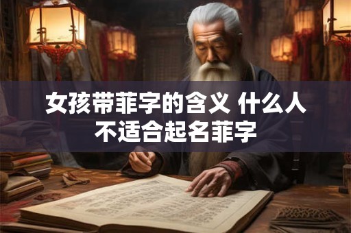 女孩带菲字的含义 什么人不适合起名菲字