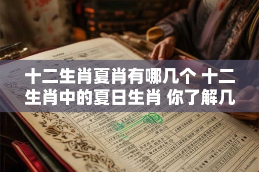 十二生肖夏肖有哪几个 十二生肖中的夏日生肖 你了解几个