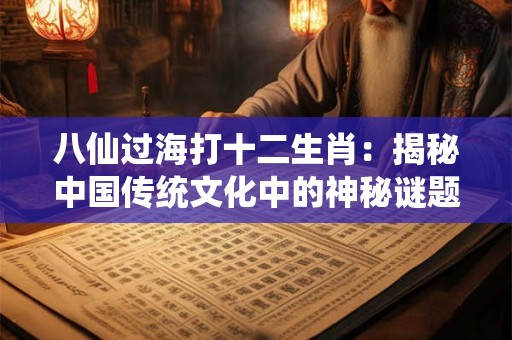 八仙过海打十二生肖：揭秘中国传统文化中的神秘谜题