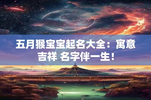 五月猴宝宝起名大全：寓意吉祥 名字伴一生！