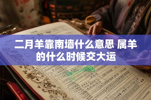 二月羊靠南墙什么意思 属羊的什么时候交大运