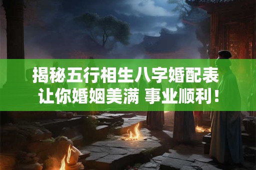 揭秘五行相生八字婚配表 让你婚姻美满 事业顺利！