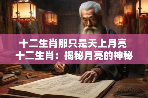十二生肖那只是天上月亮 十二生肖：揭秘月亮的神秘守护者