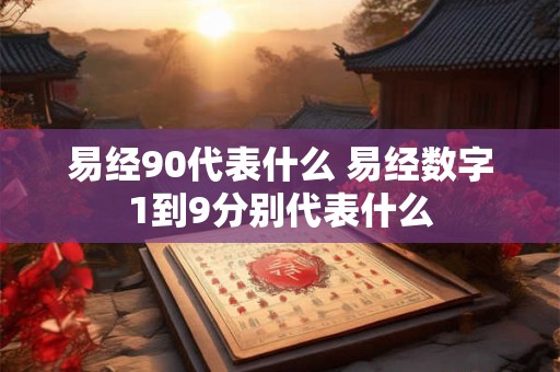 易经90代表什么 易经数字1到9分别代表什么
