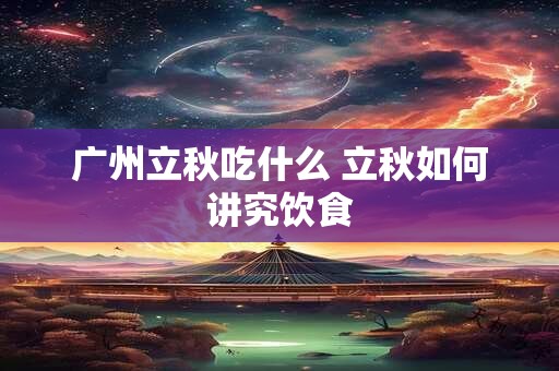 广州立秋吃什么 立秋如何讲究饮食