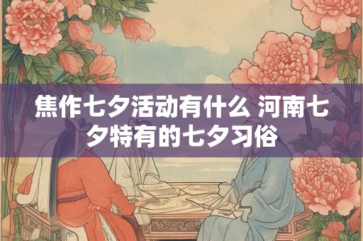 焦作七夕活动有什么 河南七夕特有的七夕习俗
