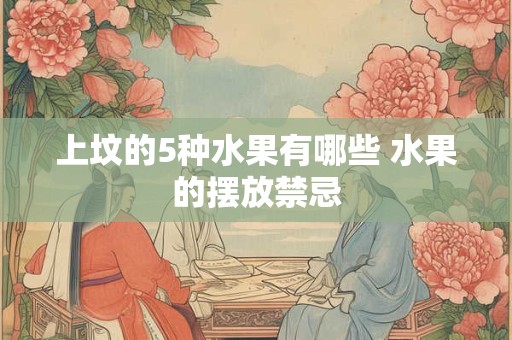 上坟的5种水果有哪些 水果的摆放禁忌