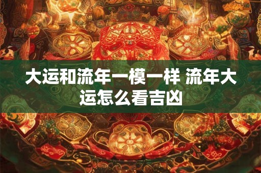 大运和流年一模一样 流年大运怎么看吉凶