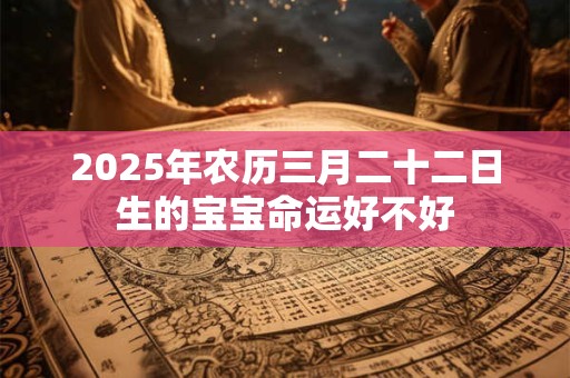2025年农历三月二十二日生的宝宝命运好不好