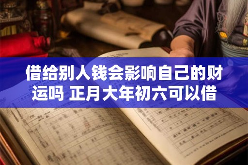 借给别人钱会影响自己的财运吗 正月大年初六可以借钱吗
