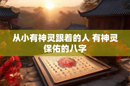 从小有神灵跟着的人 有神灵保佑的八字