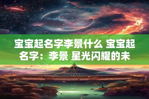 宝宝起名字李景什么 宝宝起名字：李景 星光闪耀的未来之星