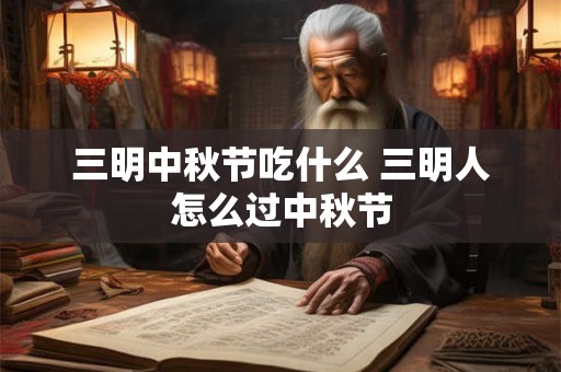 三明中秋节吃什么 三明人怎么过中秋节