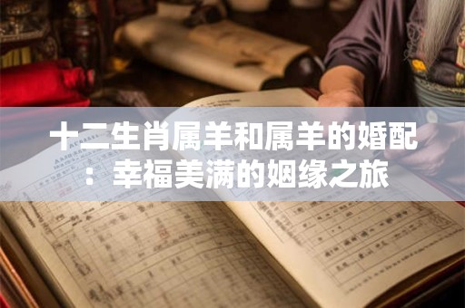 十二生肖属羊和属羊的婚配：幸福美满的姻缘之旅