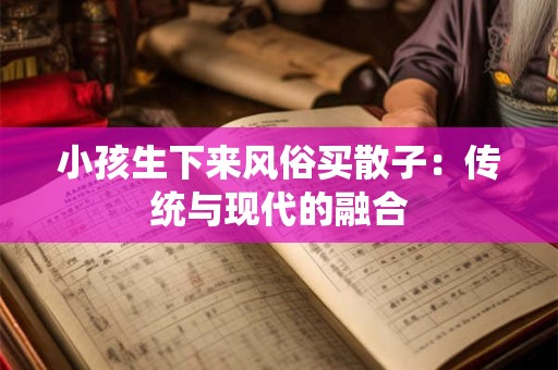 小孩生下来风俗买散子：传统与现代的融合