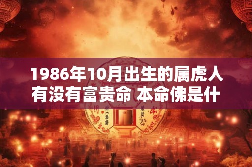 1986年10月出生的属虎人有没有富贵命 本命佛是什么