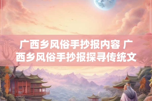 广西乡风俗手抄报内容 广西乡风俗手抄报探寻传统文化的魅力